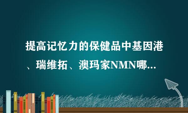 提高记忆力的保健品中基因港、瑞维拓、澳玛家NMN哪个效果更好？