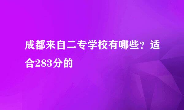 成都来自二专学校有哪些？适合283分的