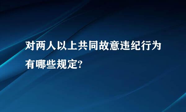 对两人以上共同故意违纪行为有哪些规定?