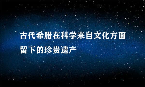 古代希腊在科学来自文化方面留下的珍贵遗产