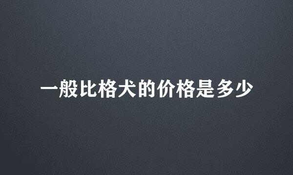 一般比格犬的价格是多少