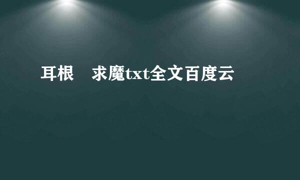 耳根 求魔txt全文百度云