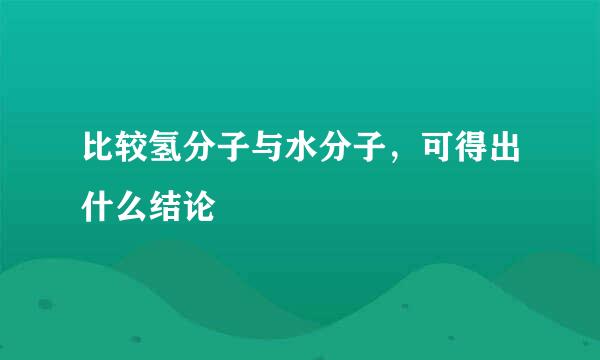 比较氢分子与水分子，可得出什么结论