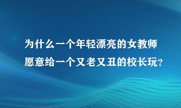 为什么一个年轻漂亮的女教师愿意给一个又老又丑的校长玩？