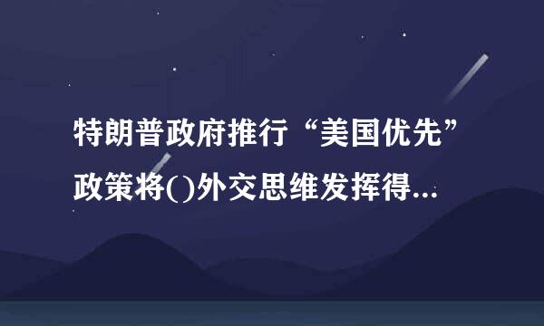 特朗普政府推行“美国优先”政策将()外交思维发挥得淋漓尽致。