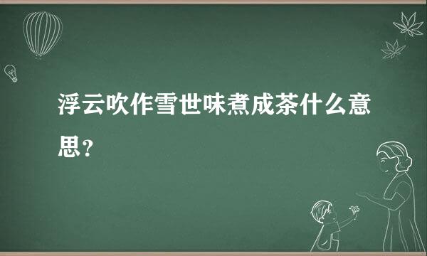 浮云吹作雪世味煮成茶什么意思？