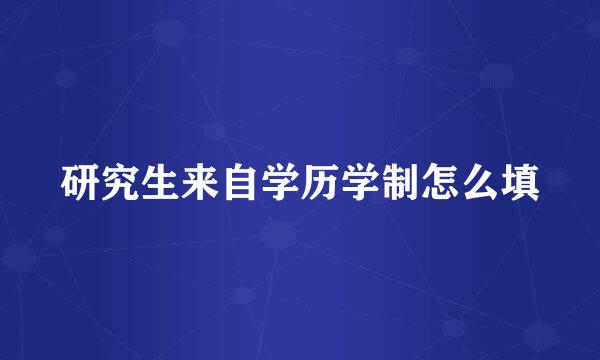 研究生来自学历学制怎么填