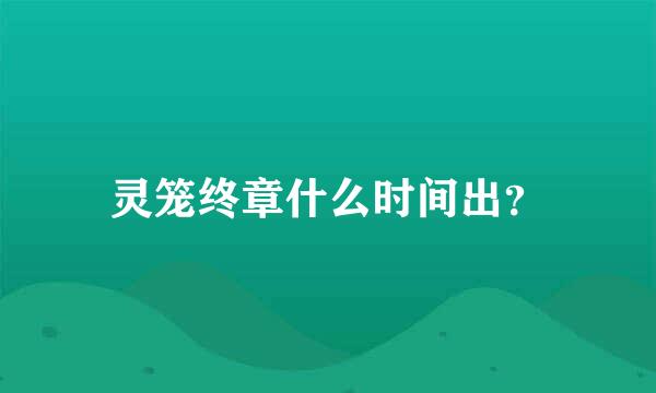 灵笼终章什么时间出？