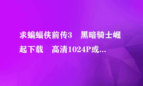 求蝙蝠侠前传3 黑暗骑士崛起下载 高清1024P或1280P的迅雷下载地址