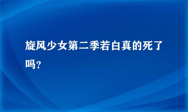 旋风少女第二季若白真的死了吗？