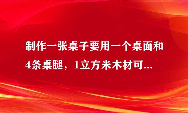 制作一张桌子要用一个桌面和4条桌腿，1立方米木材可制作20个桌面或400条桌腿，现有12立方米木材，应怎样计划用料才能制作尽可能多的桌子？（用一元生介季首滑技希片击状一次方程）