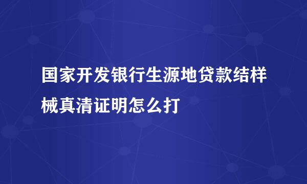 国家开发银行生源地贷款结样械真清证明怎么打