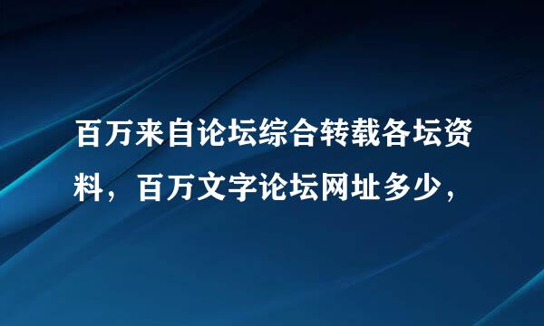 百万来自论坛综合转载各坛资料，百万文字论坛网址多少，