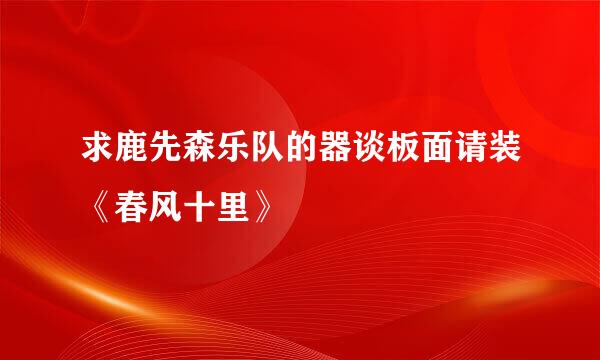 求鹿先森乐队的器谈板面请装《春风十里》