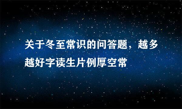 关于冬至常识的问答题，越多越好字读生片例厚空常