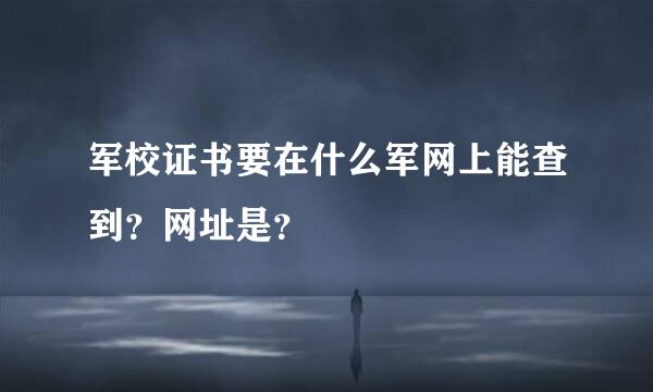 军校证书要在什么军网上能查到？网址是？