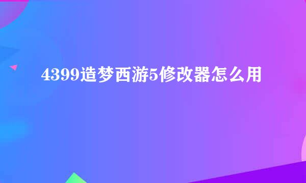 4399造梦西游5修改器怎么用