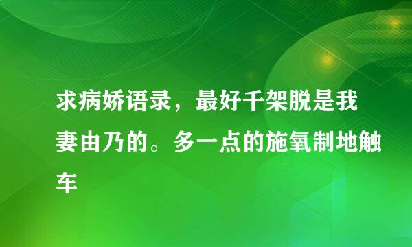 求病娇语录，最好千架脱是我妻由乃的。多一点的施氧制地触车