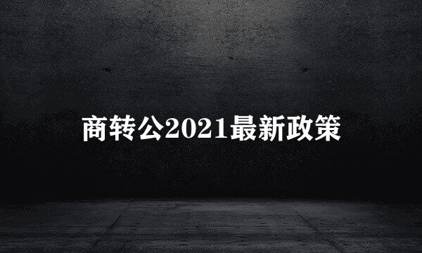 商转公2021最新政策