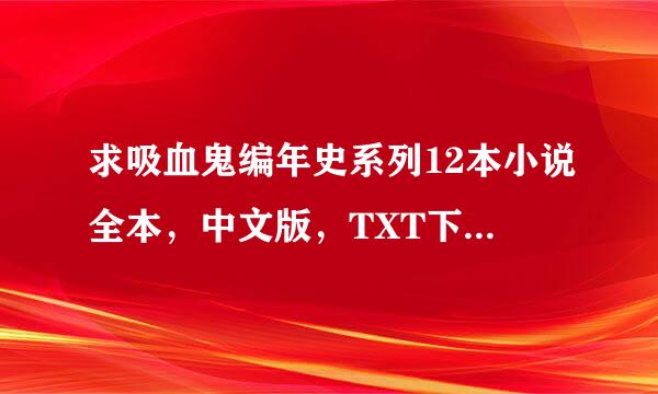 求吸血鬼编年史系列12本小说全本，中文版，TXT下载，一定要txt来自的，谢谢各位！