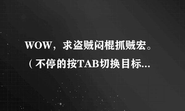 WOW，求盗贼闷棍抓贼宏。（不停的按TAB切换目标，同时施法闷棍。也就是一直点看到对方贼自动切换到对方贼目标，就闷。）