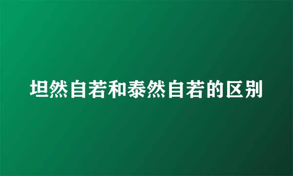 坦然自若和泰然自若的区别