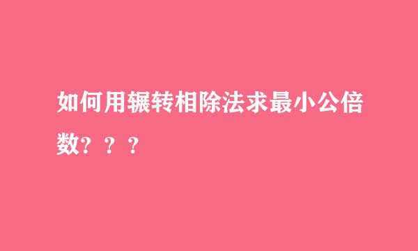 如何用辗转相除法求最小公倍数？？？