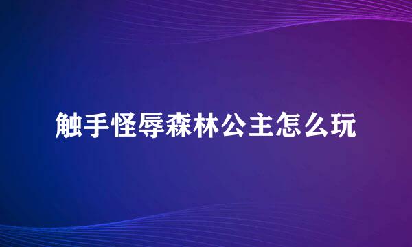 触手怪辱森林公主怎么玩