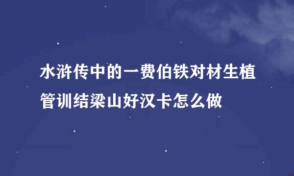 水浒传中的一费伯铁对材生植管训结梁山好汉卡怎么做