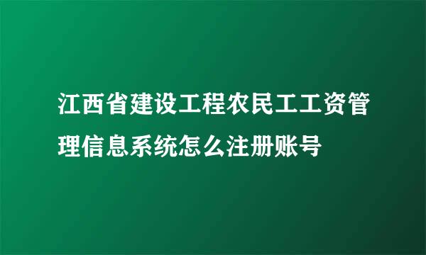 江西省建设工程农民工工资管理信息系统怎么注册账号