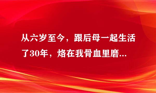 从六岁至今，跟后母一起生活了30年，烙在我骨血里磨不掉的是后母印在我屁股上的三巴...