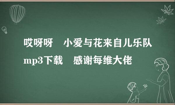 哎呀呀 小爱与花来自儿乐队mp3下载 感谢每维大佬