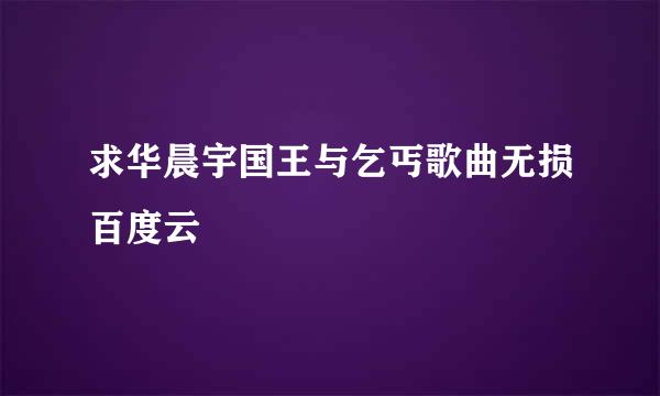 求华晨宇国王与乞丐歌曲无损百度云