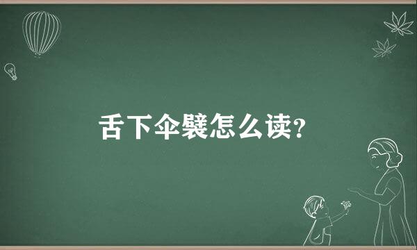 舌下伞襞怎么读？