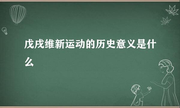 戊戌维新运动的历史意义是什么