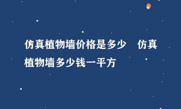 仿真植物墙价格是多少 仿真植物墙多少钱一平方