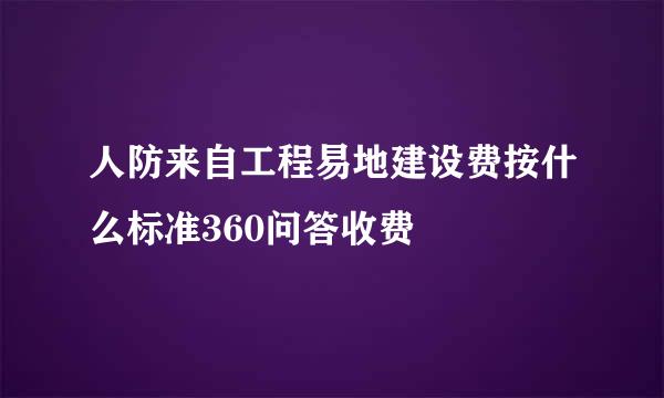 人防来自工程易地建设费按什么标准360问答收费