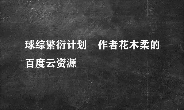 球综繁衍计划 作者花木柔的百度云资源