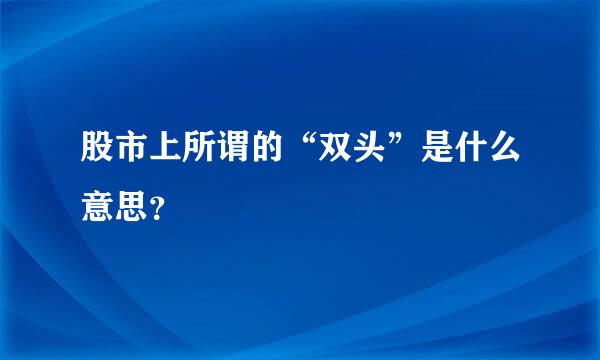 股市上所谓的“双头”是什么意思？