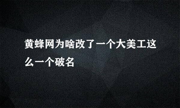 黄蜂网为啥改了一个大美工这么一个破名