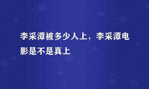 李采潭被多少人上，李采潭电影是不是真上