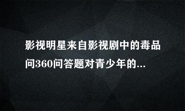 影视明星来自影视剧中的毒品问360问答题对青少年的影响有哪些