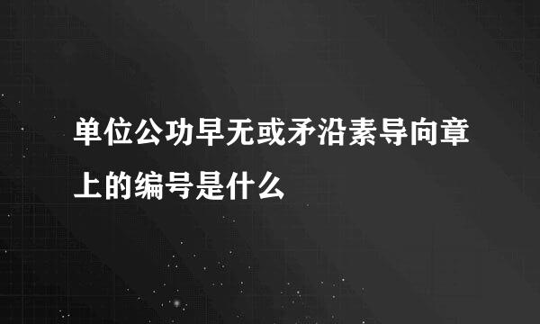 单位公功早无或矛沿素导向章上的编号是什么