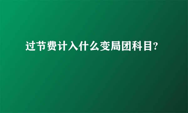 过节费计入什么变局团科目?