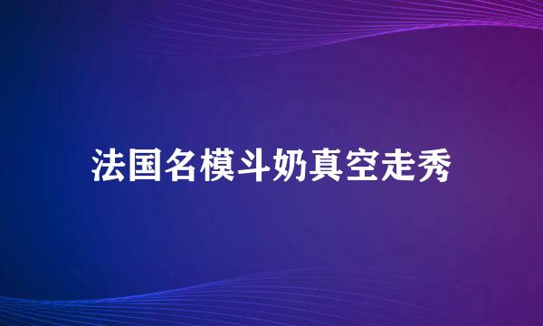 法国名模斗奶真空走秀