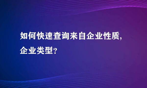 如何快速查询来自企业性质,企业类型？