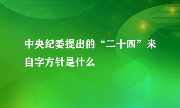 中央纪委提出的“二十四”来自字方针是什么