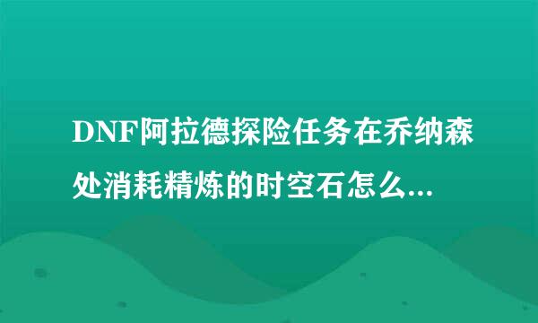 DNF阿拉德探险任务在乔纳森处消耗精炼的时空石怎么算完成？