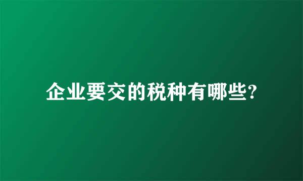 企业要交的税种有哪些?