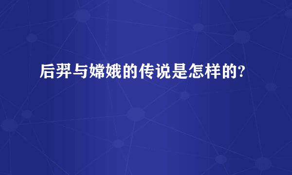 后羿与嫦娥的传说是怎样的?